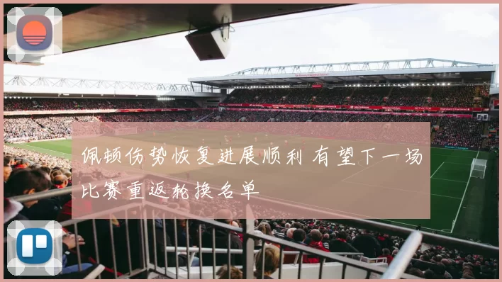 佩顿伤势恢复进展顺利 有望下一场比赛重返轮换名单