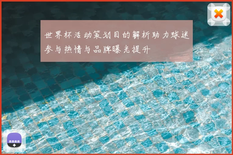 世界杯活动策划目的解析助力球迷参与热情与品牌曝光提升