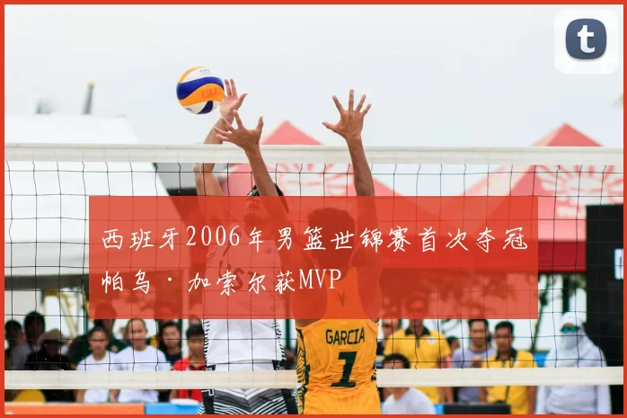 西班牙2006年男篮世锦赛首次夺冠帕乌·加索尔获MVP