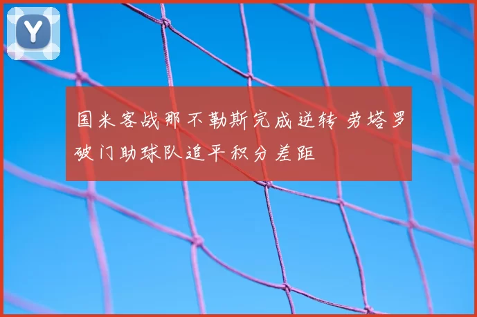 国米客战那不勒斯完成逆转 劳塔罗破门助球队追平积分差距