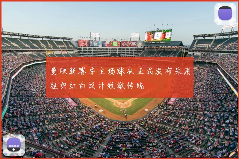 曼联新赛季主场球衣正式发布采用经典红白设计致敬传统