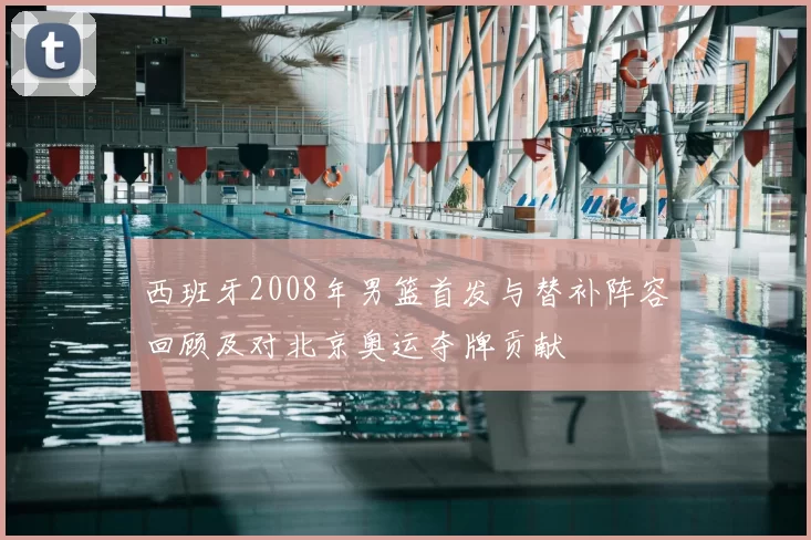 西班牙2008年男篮首发与替补阵容回顾及对北京奥运夺牌贡献