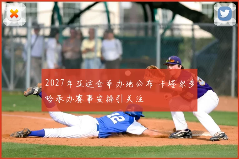 2027年亚运会举办地公布 卡塔尔多哈承办赛事安排引关注