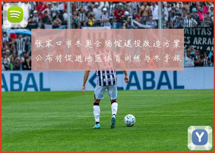 张家口市冬奥会场馆退役改造方案公布将促进地区体育训练与冬季旅游发展