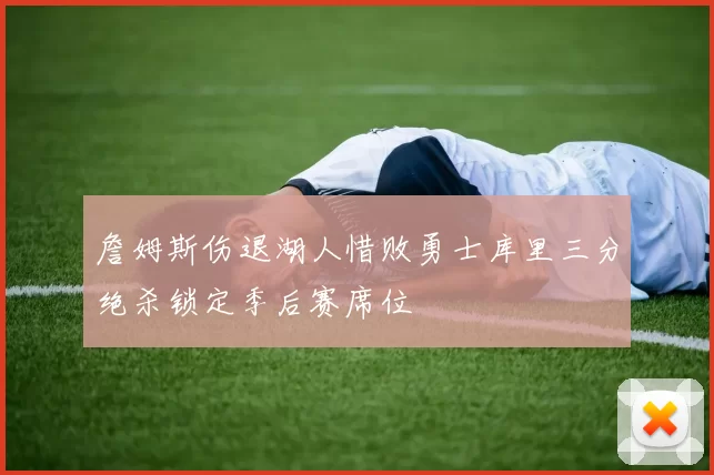 詹姆斯伤退湖人惜败勇士库里三分绝杀锁定季后赛席位