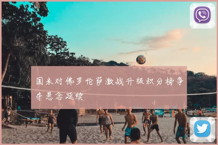 国米对佛罗伦萨激战升级积分榜争夺悬念延续