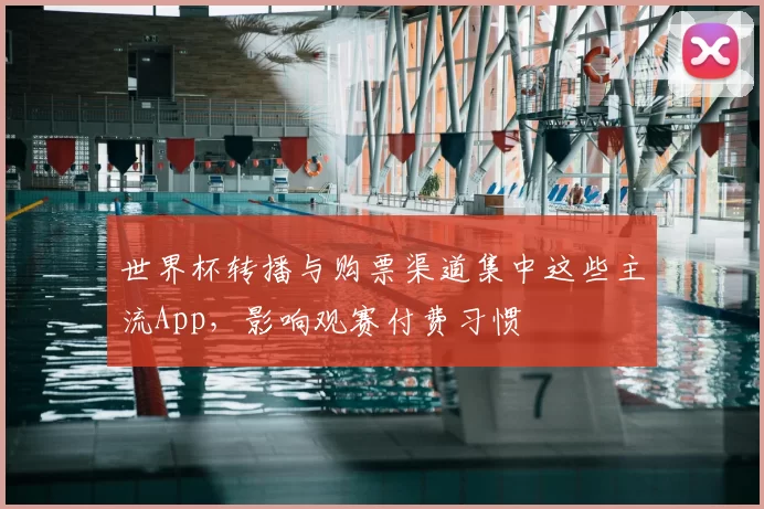 世界杯转播与购票渠道集中这些主流App，影响观赛付费习惯