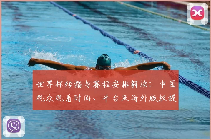 世界杯转播与赛程安排解读：中国观众观看时间、平台及海外版权提示