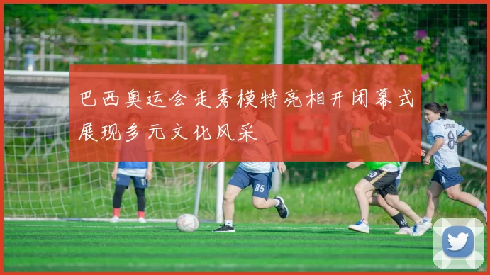 巴西奥运会走秀模特亮相开闭幕式展现多元文化风采