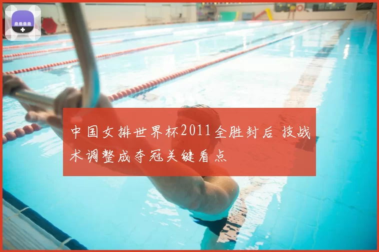 中国女排世界杯2011全胜封后 技战术调整成夺冠关键看点