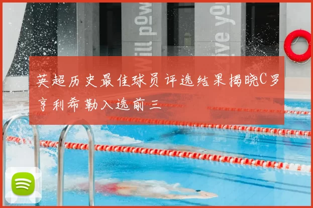 英超历史最佳球员评选结果揭晓C罗亨利希勒入选前三