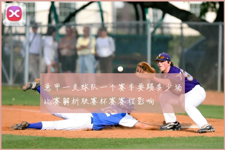 意甲一支球队一个赛季要踢多少场比赛解析联赛杯赛赛程影响