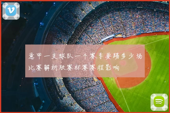 意甲一支球队一个赛季要踢多少场比赛解析联赛杯赛赛程影响