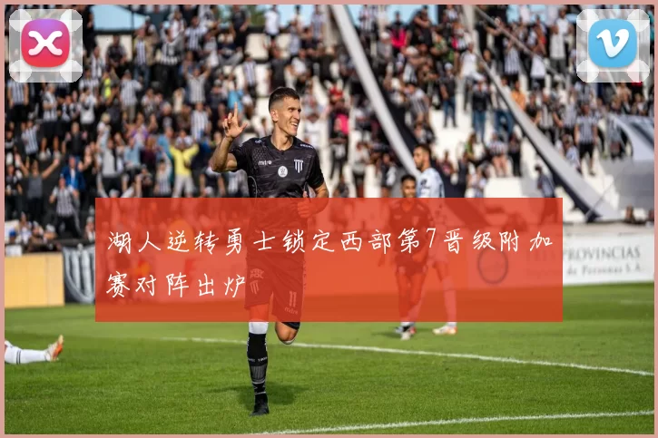 湖人逆转勇士锁定西部第7晋级附加赛对阵出炉