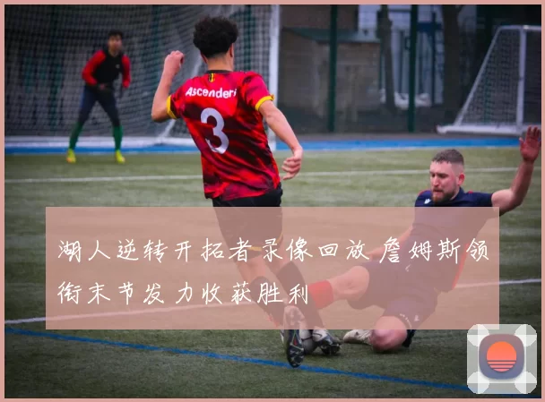 湖人逆转开拓者录像回放 詹姆斯领衔末节发力收获胜利