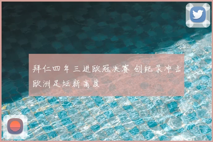 拜仁四年三进欧冠决赛 创纪录冲击欧洲足坛新高度