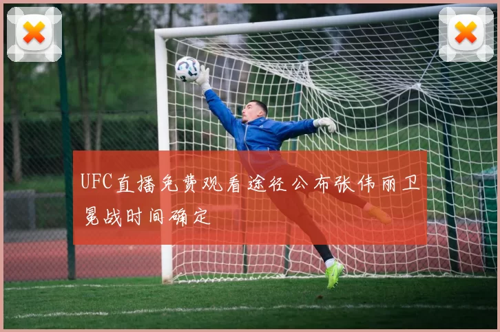 UFC直播免费观看途径公布张伟丽卫冕战时间确定