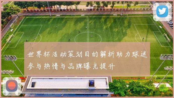 世界杯活动策划目的解析助力球迷参与热情与品牌曝光提升
