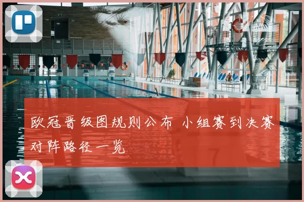欧冠晋级图规则公布 小组赛到决赛对阵路径一览