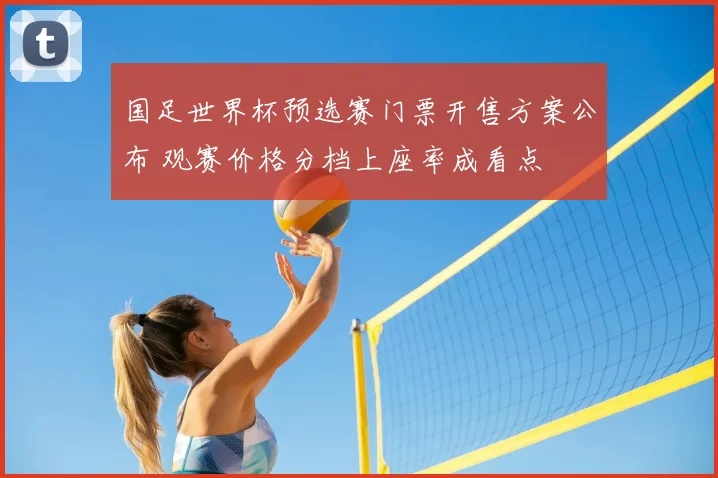 国足世界杯预选赛门票开售方案公布 观赛价格分档上座率成看点