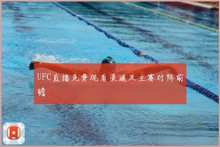 UFC直播免费观看渠道及主赛对阵前瞻