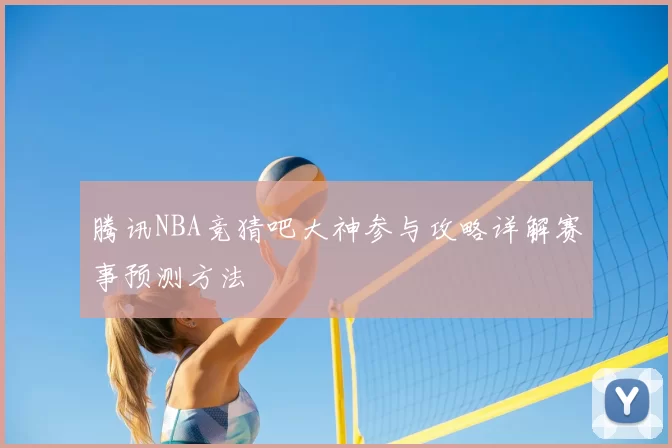 腾讯NBA竞猜吧大神参与攻略详解赛事预测方法