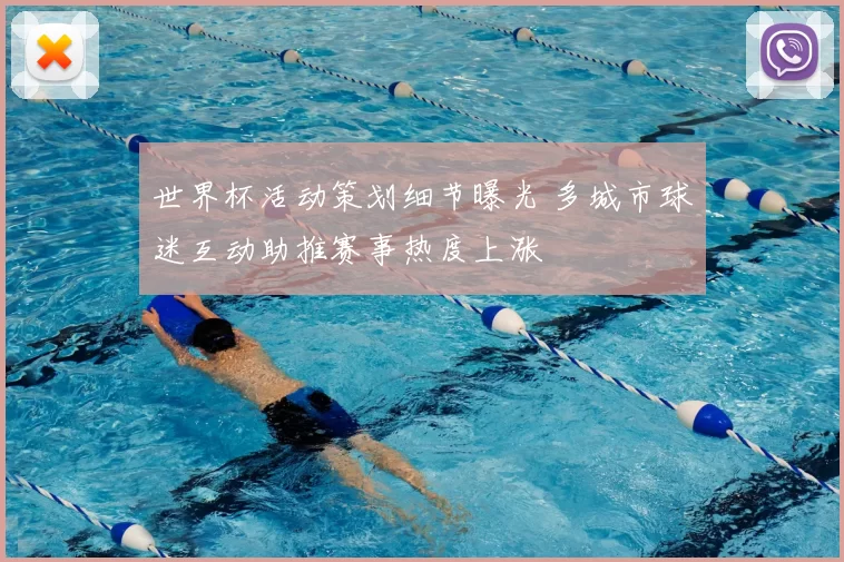 世界杯活动策划细节曝光 多城市球迷互动助推赛事热度上涨